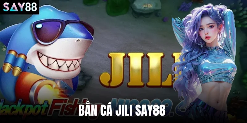 Bắn Cá Jili Say88 - Chinh Phục Kho Thưởng Tiền Mặt Lớn