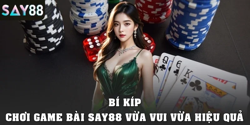 Bí kíp chơi game bài SAY88 vừa vui vừa hiệu quả