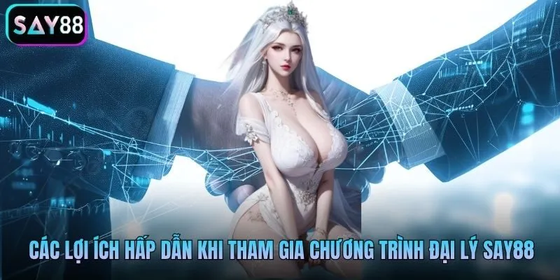 Các lợi ích hấp dẫn khi tham gia chương trình đại lý Say88