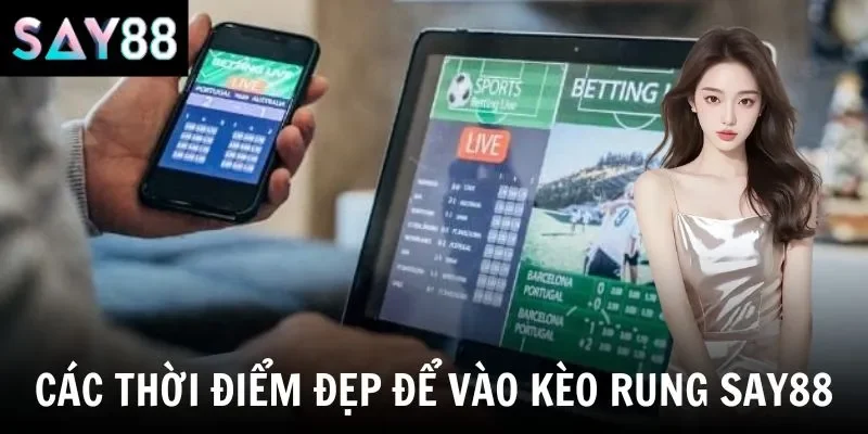 Các thời điểm đẹp để vào kèo rung say88