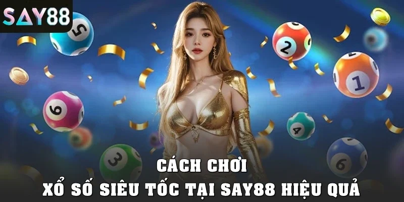 Cách chơi xổ số siêu tốc tại SAY88 hiệu quả