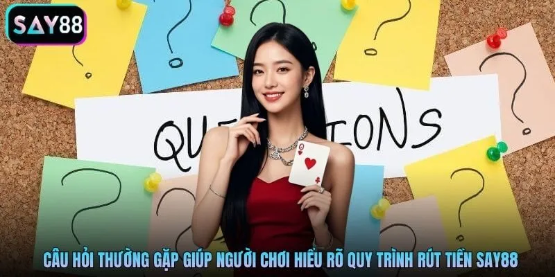 Câu hỏi thường gặp giúp người chơi hiểu rõ quy trình rút tiền Say88