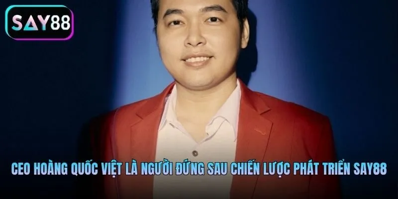 CEO Hoàng Quốc Việt là người đứng sau chiến lược phát triển Say88