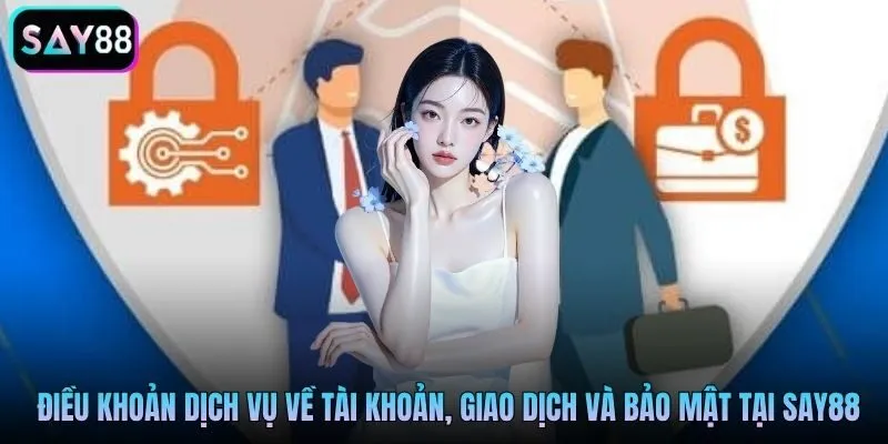 Điều khoản dịch vụ về tài khoản, giao dịch và bảo mật tại Say88