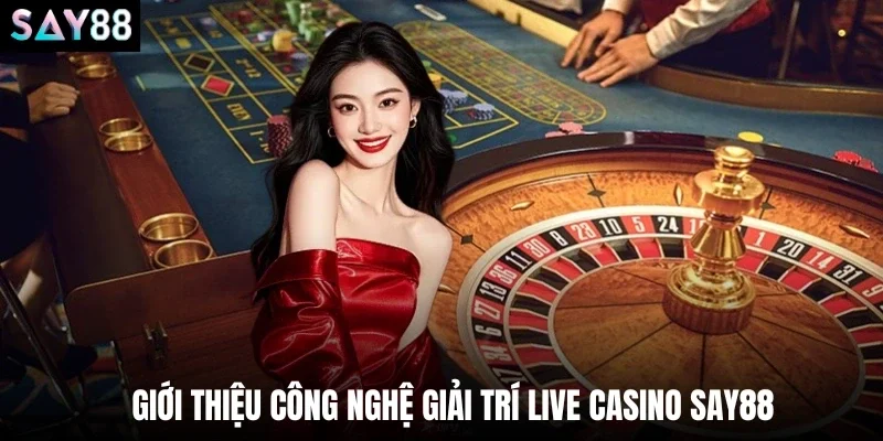 Giới thiệu công nghệ giải trí live casino say88