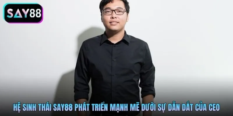 Hệ sinh thái Say88 phát triển mạnh mẽ dưới sự dẫn dắt của CEO