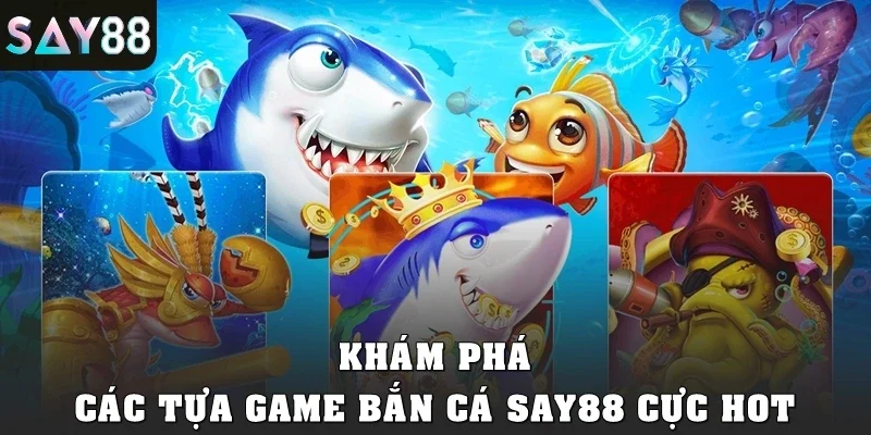 Khám phá các tựa game bắn cá SAY88 cực HOT
