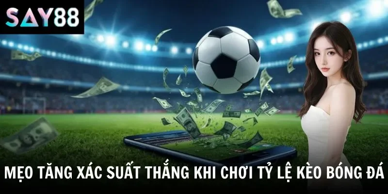 Mẹo tăng xác suất thắng khi chơi tỷ lệ kèo bóng đá