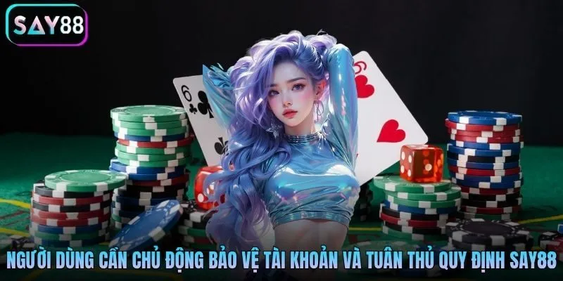 Người dùng cần chủ động bảo vệ tài khoản và tuân thủ quy định Say88
