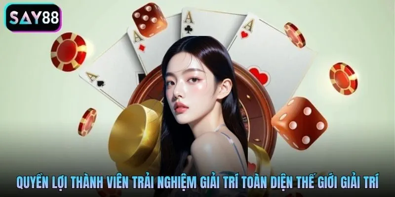Quyền lợi thành viên trải nghiệm giải trí toàn diện thế giới giải trí
