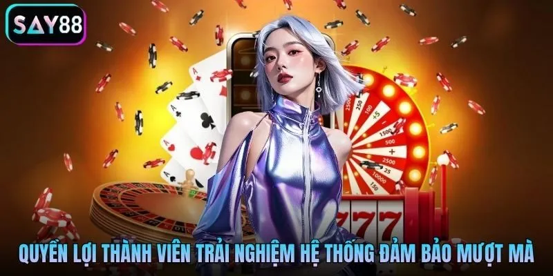 Quyền lợi thành viên trải nghiệm hệ thống đảm bảo mượt mà