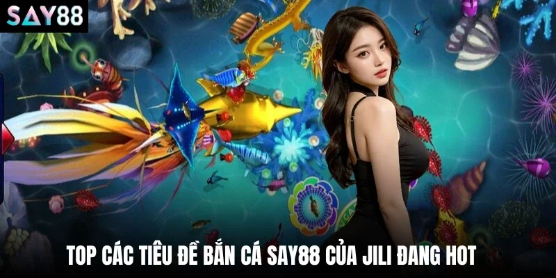 Top các tiêu đề bắn cá say88 của JILI đang hot